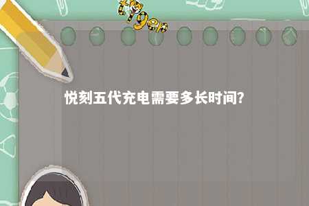 悦刻五代充电需要多长时间？ 